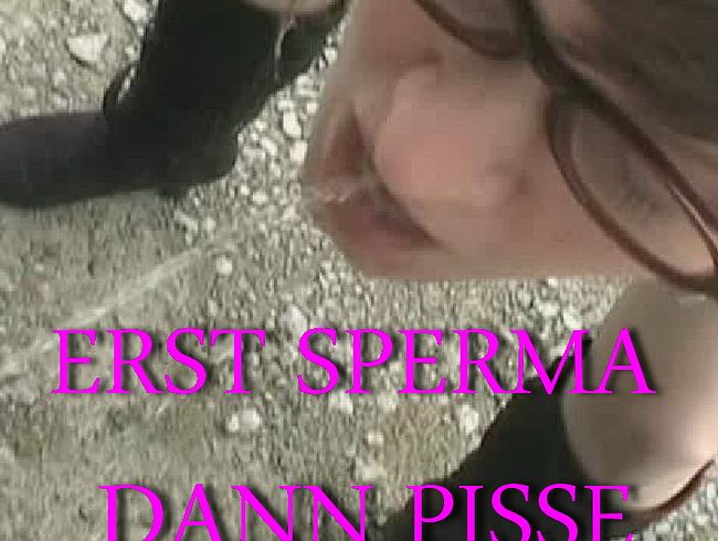 Erst Sperma dann Pisse